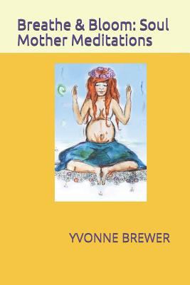 Breathe and Bloom: Soul Mother Meditations. 1720144273 Book Cover