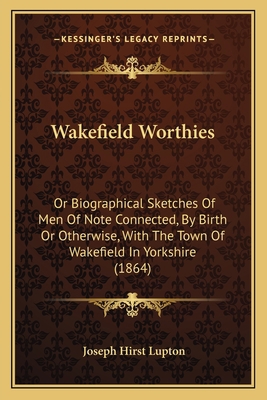 Wakefield Worthies: Or Biographical Sketches Of... 1165788098 Book Cover