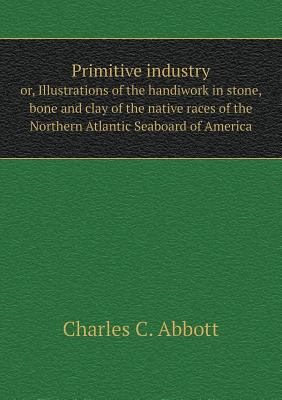 Primitive industry or, Illustrations of the han... 5518819889 Book Cover