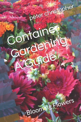 Container Gardening A Guide: Blooming Flowers B0D8L33TS5 Book Cover