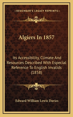 Algiers In 1857: Its Accessibility, Climate And... 1165319276 Book Cover