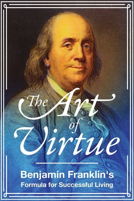 The Art of Virtue: Benjamin Franklin's Formula ... 1510728058 Book Cover