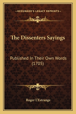 The Dissenters Sayings: Published In Their Own ... 1165653559 Book Cover