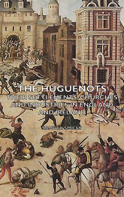 The Huguenots - Their Settlements, Churches and... 1443736031 Book Cover