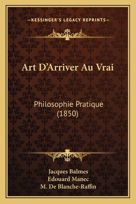 Art D'Arriver Au Vrai: Philosophie Pratique (1850) [French] 1167624793 Book Cover