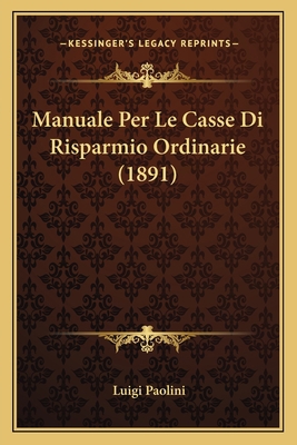 Manuale Per Le Casse Di Risparmio Ordinarie (1891) [Italian] 1167595343 Book Cover