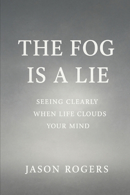 The Fog Is a Lie: Seeing Clearly When Life Clou... B0FTTRWRFK Book Cover