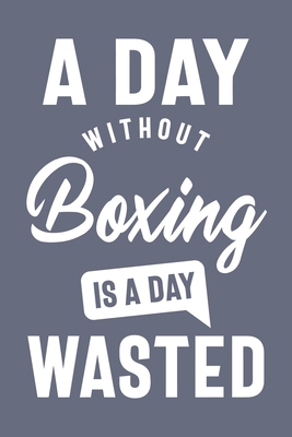 A Day Without Boxing is a day wasted, Sacastic Funny Boxing gift for women men Cute Notebook a Beautiful: Lined Notebook / Journal Gift, woman ... Boxing accessories , Cute, Funny, Gift, J