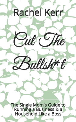 Cut The Bullsh*t: The Single Mom's Guide to Run... B087CP7G59 Book Cover