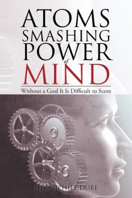 Atoms Smashing Power of Mind: Without a Goal It... 1482825775 Book Cover