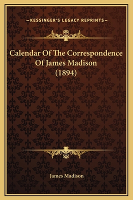 Calendar Of The Correspondence Of James Madison... 1169378552 Book Cover