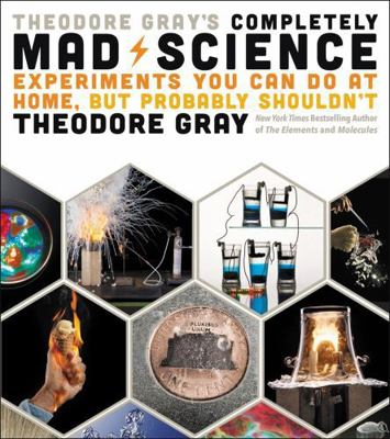 Theodore Gray's Completely Mad Science: Experim... 0316395080 Book Cover