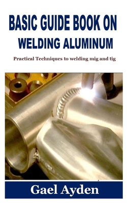 Basic Guide Book on Welding Aluminum: Practical... B09JDZJH36 Book Cover