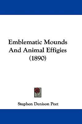 Emblematic Mounds And Animal Effigies (1890) 1104109999 Book Cover