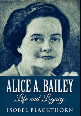 Alice A. Bailey - Life And Legacy: Premium Hard... Book Cover