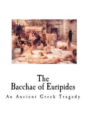 The Bacchae of Euripides: An Ancient Greek Tragedy 1535369787 Book Cover