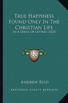 True Happiness Found Only In The Christian Life... 1167212134 Book Cover