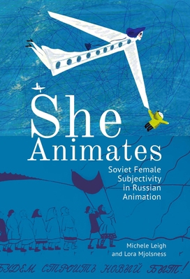 She Animates: Soviet Female Subjectivity in Rus... 1644690349 Book Cover