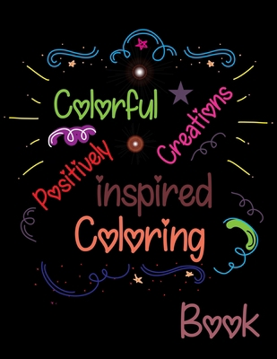 Colorful Creations Positively Inspired Coloring Book: Love Quotes Inspirational Coloring Book B08JF5FTMF Book Cover