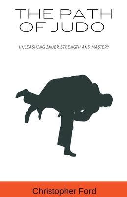 The Path of Judo: Unleashing Inner Strength and... B0CHXNH69J Book Cover