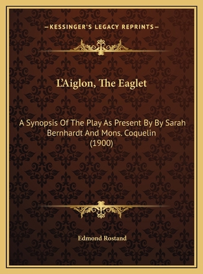 L'Aiglon, The Eaglet: A Synopsis Of The Play As... 1169462405 Book Cover