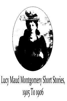 Lucy Maud Montgomery Short Stories, 1905 To 1906 1481119737 Book Cover