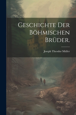 Geschichte der Böhmischen Brüder. [German] 1022644181 Book Cover