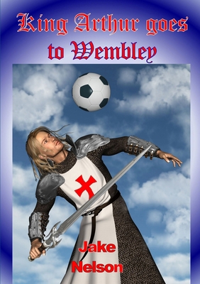 King Arthur Goes To Wembley 1471726703 Book Cover
