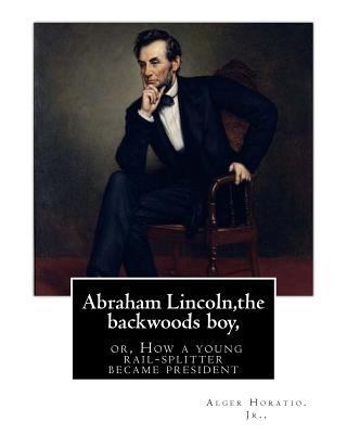 Abraham Lincoln, the backwoods boy;or, How a yo... 1535399236 Book Cover