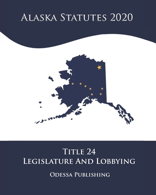 Alaska Statutes 2020 Title 24 Legislature And L... B08JF5KMHZ Book Cover