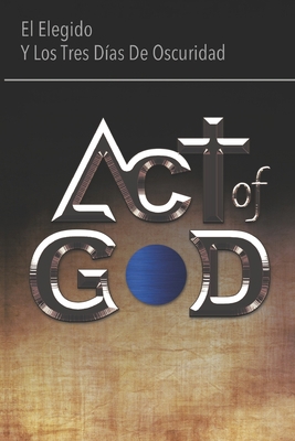 Act of God: El Elegido Y Los Tres Días de Oscur... [Spanish] 9942361316 Book Cover