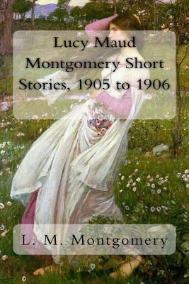 Lucy Maud Montgomery Short Stories, 1905 to 1906 1981241574 Book Cover