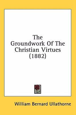 The Groundwork of the Christian Virtues (1882) 1436539242 Book Cover