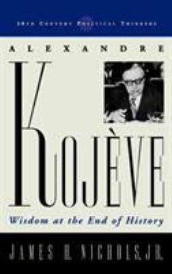 Alexandre Kojeve: Wisdom at the End of History 074252776X Book Cover