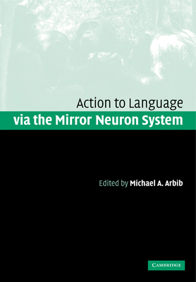 Action to Language Via the Mirror Neuron System 0521182689 Book Cover