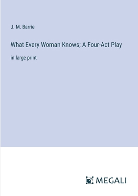 What Every Woman Knows; A Four-Act Play: in lar... 3387044267 Book Cover