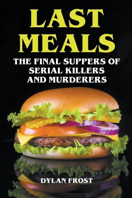 Last Meals - The Final Suppers of Serial Killer... B0BF2PVF2F Book Cover