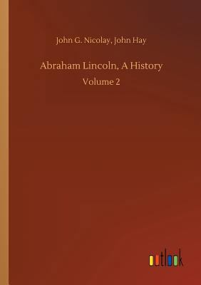 Abraham Lincoln, A History 3734046165 Book Cover