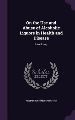 On the Use and Abuse of Alcoholic Liquors in He... 1357463987 Book Cover