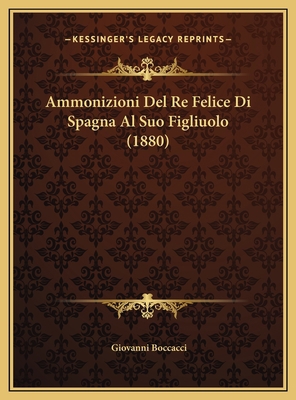 Ammonizioni Del Re Felice Di Spagna Al Suo Figl... [Italian] 1169397328 Book Cover