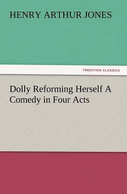 Dolly Reforming Herself A Comedy in Four Acts 3847215515 Book Cover