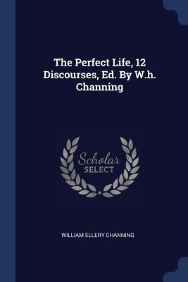 The Perfect Life, 12 Discourses, Ed. By W.h. Ch... 1377243966 Book Cover