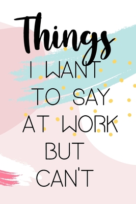Paperback THINGS I WANT TO SAY AT WORK BUT CAN'T: (6x9 Lined) Blank Journal Notebook Organizer Planner for THINGS I WANT TO SAY AT WORK BUT CAN'T Book