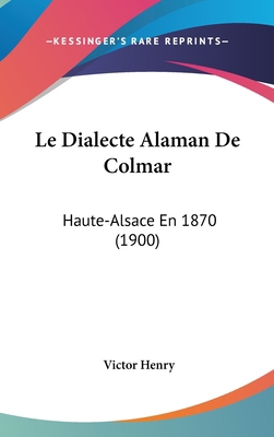 Le Dialecte Alaman de Colmar: Haute-Alsace En 1... [French] 1160565287 Book Cover