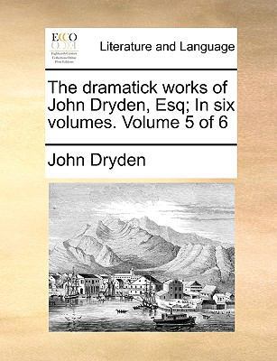 The Dramatick Works of John Dryden, Esq; In Six... 1170756581 Book Cover