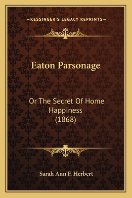 Eaton Parsonage: Or The Secret Of Home Happines... 1166446875 Book Cover