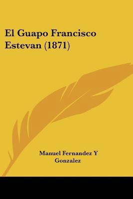 El Guapo Francisco Estevan (1871) [Spanish] 1160087245 Book Cover