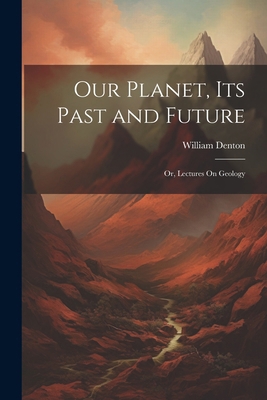 Our Planet, Its Past and Future: Or, Lectures O... 1022807773 Book Cover