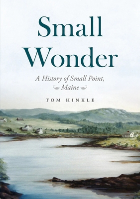 Small Wonder - A History of Small Point, Maine 1634992571 Book Cover