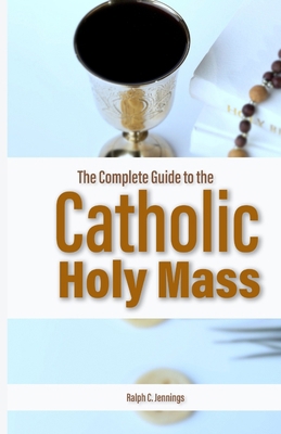 The Complete Guide to the Catholic Holy Mass: P... B0F8X2NNP1 Book Cover